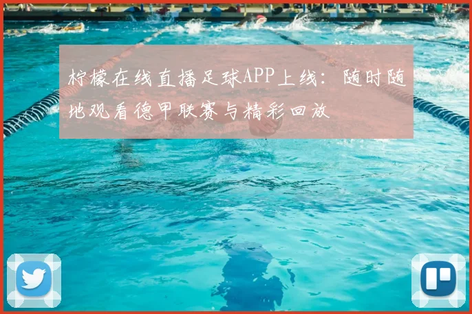 柠檬在线直播足球APP上线：随时随地观看德甲联赛与精彩回放