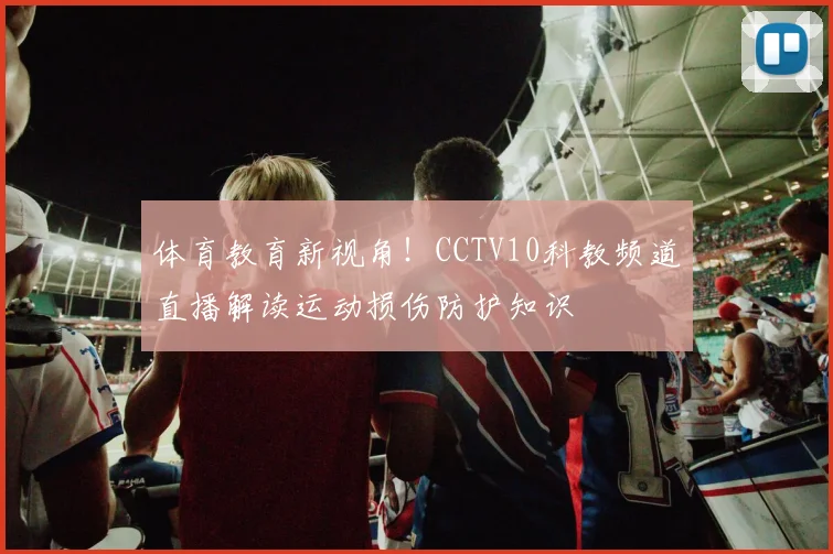 体育教育新视角！CCTV10科教频道直播解读运动损伤防护知识