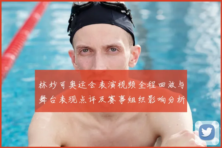 林妙可奥运会表演视频全程回放与舞台表现点评及赛事组织影响分析