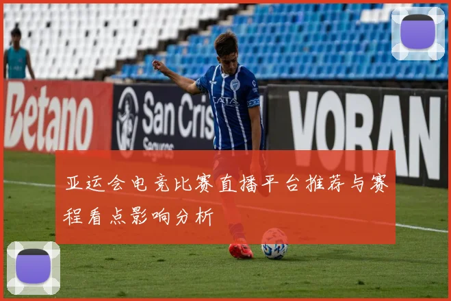 亚运会电竞比赛直播平台推荐与赛程看点影响分析