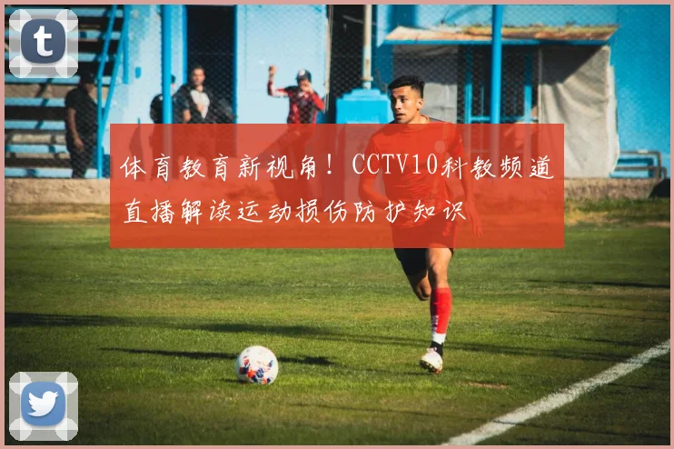 体育教育新视角！CCTV10科教频道直播解读运动损伤防护知识