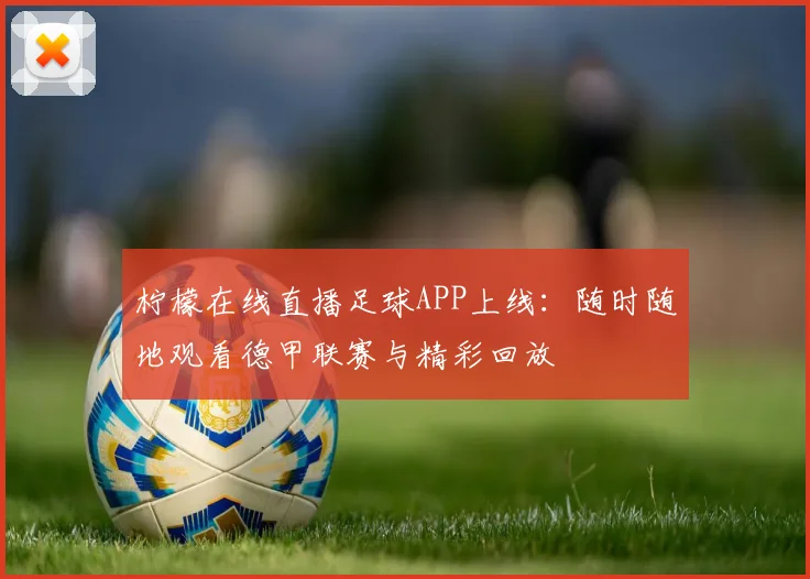 柠檬在线直播足球APP上线：随时随地观看德甲联赛与精彩回放