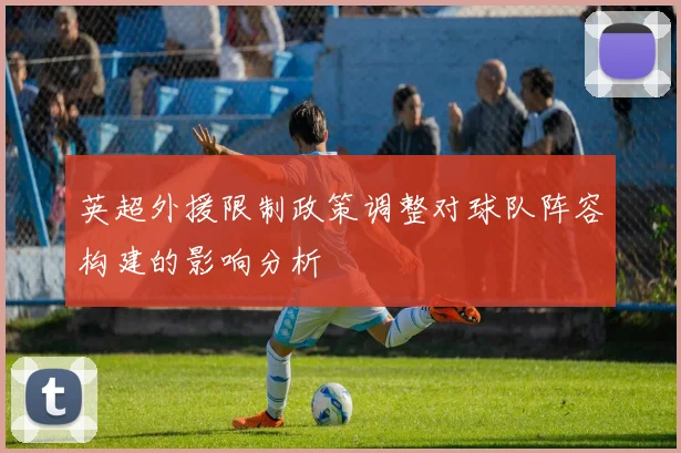 英超外援限制政策调整对球队阵容构建的影响分析