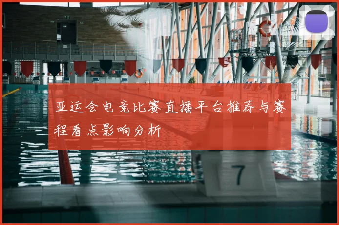亚运会电竞比赛直播平台推荐与赛程看点影响分析