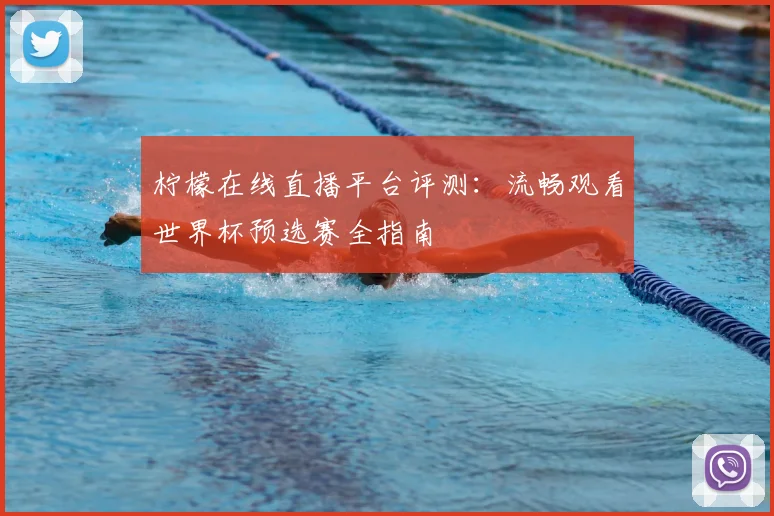 柠檬在线直播平台评测：流畅观看世界杯预选赛全指南